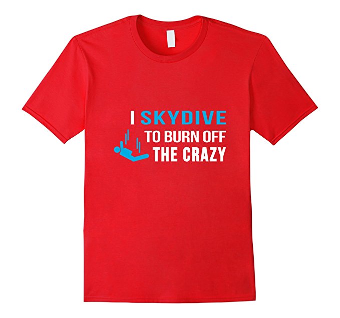 I Skydive to burn off the crazy T-shirt